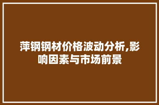 萍钢钢材价格波动分析,影响因素与市场前景