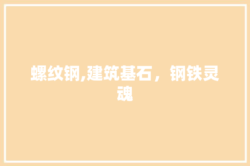 螺纹钢,建筑基石，钢铁灵魂