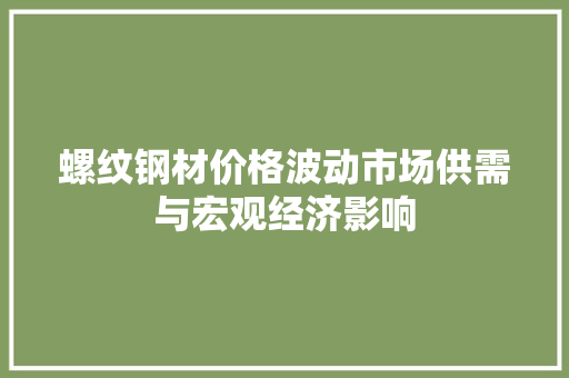 螺纹钢材价格波动市场供需与宏观经济影响