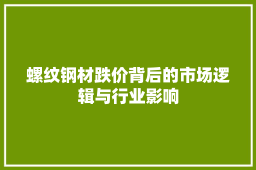 螺纹钢材跌价背后的市场逻辑与行业影响