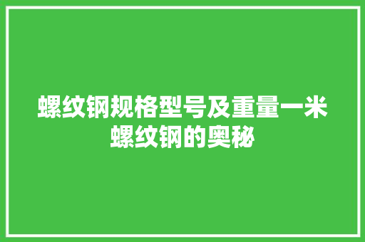 螺纹钢规格型号及重量一米螺纹钢的奥秘