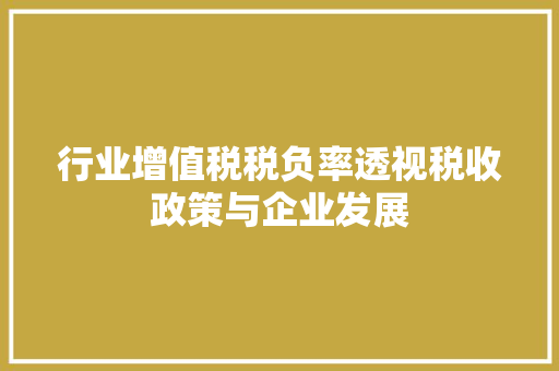 行业增值税税负率透视税收政策与企业发展