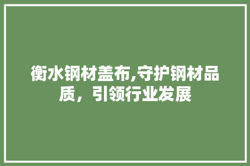 衡水钢材盖布,守护钢材品质，引领行业发展