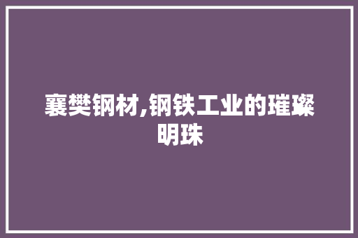 襄樊钢材,钢铁工业的璀璨明珠 门窗装修