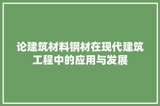 论建筑材料钢材在现代建筑工程中的应用与发展