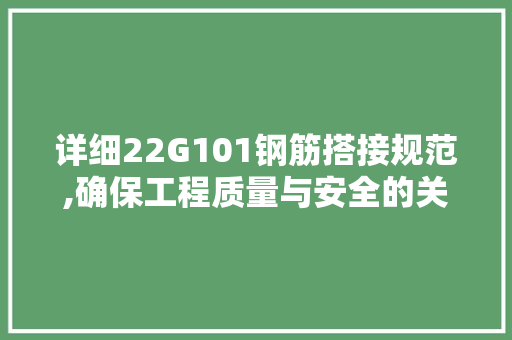详细22G101钢筋搭接规范,确保工程质量与安全的关键