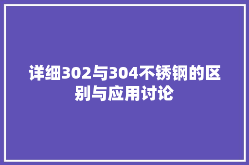 详细302与304不锈钢的区别与应用讨论