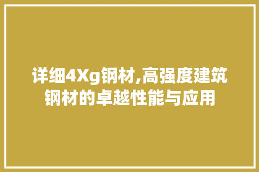 详细4Xg钢材,高强度建筑钢材的卓越性能与应用