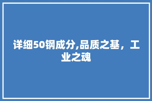 详细50钢成分,品质之基，工业之魂