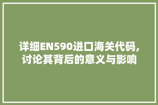 详细EN590进口海关代码,讨论其背后的意义与影响
