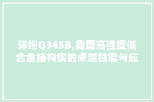 详细Q345B,我国高强度低合金结构钢的卓越性能与应用