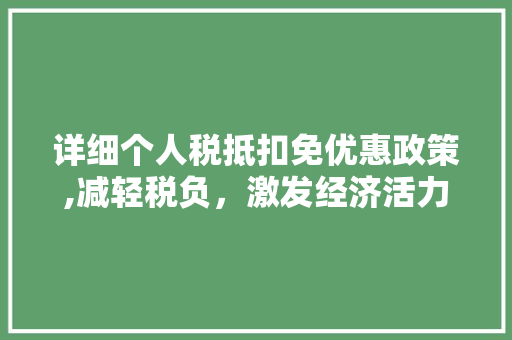 详细个人税抵扣免优惠政策,减轻税负，激发经济活力