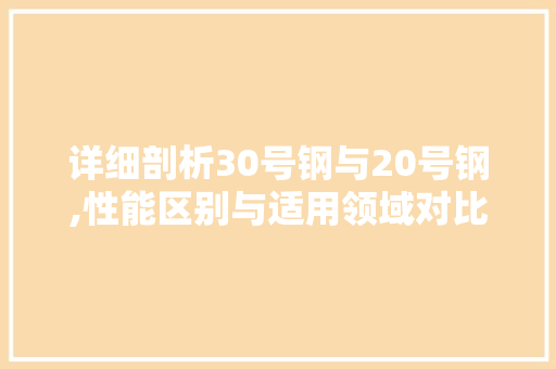 详细剖析30号钢与20号钢,性能区别与适用领域对比