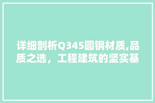 详细剖析Q345圆钢材质,品质之选，工程建筑的坚实基石