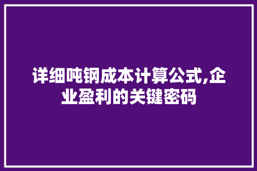 详细吨钢成本计算公式,企业盈利的关键密码