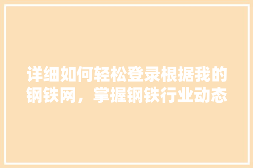 详细如何轻松登录根据我的钢铁网，掌握钢铁行业动态