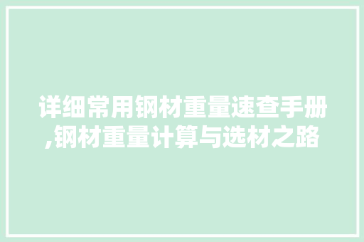 详细常用钢材重量速查手册,钢材重量计算与选材之路