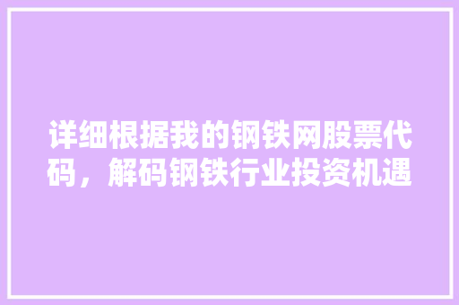 详细根据我的钢铁网股票代码，解码钢铁行业投资机遇