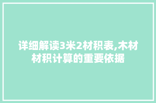 详细解读3米2材积表,木材材积计算的重要依据