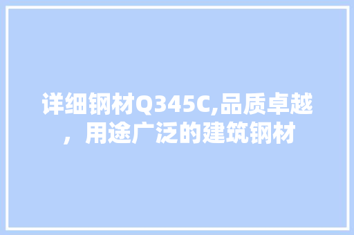 详细钢材Q345C,品质卓越，用途广泛的建筑钢材