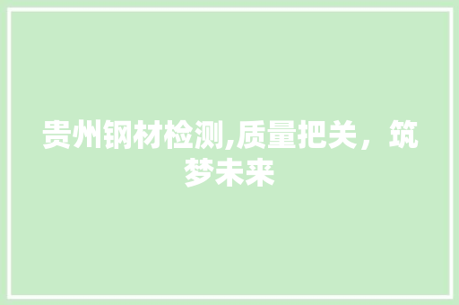 贵州钢材检测,质量把关，筑梦未来 门窗装修