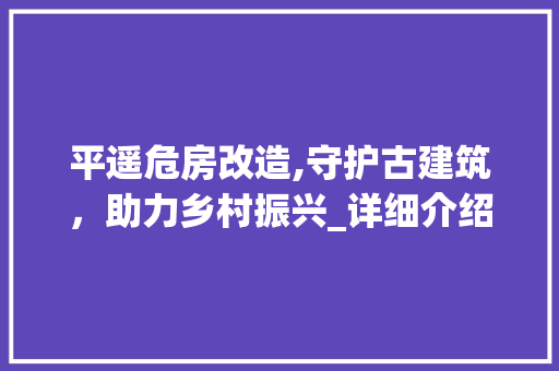 平遥危房改造,守护古建筑，助力乡村振兴_详细介绍改造流程