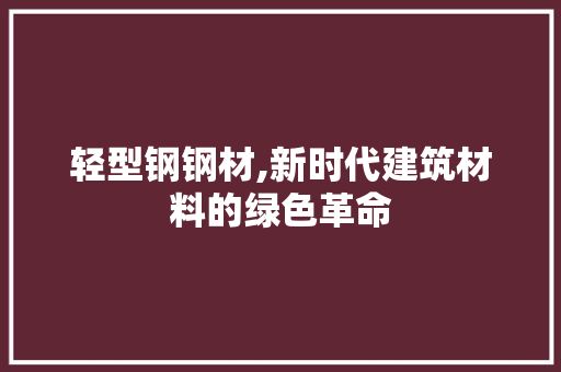 轻型钢钢材,新时代建筑材料的绿色革命