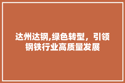 达州达钢,绿色转型，引领钢铁行业高质量发展