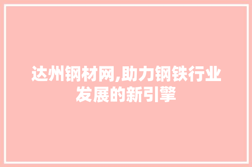 达州钢材网,助力钢铁行业发展的新引擎