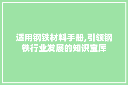 适用钢铁材料手册,引领钢铁行业发展的知识宝库