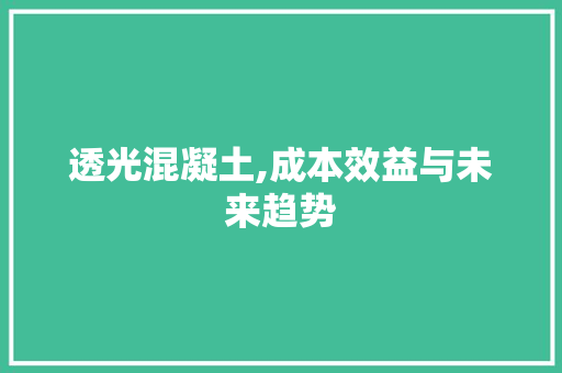 透光混凝土,成本效益与未来趋势