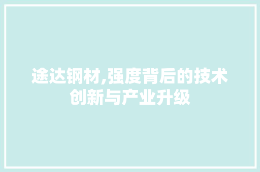 途达钢材,强度背后的技术创新与产业升级