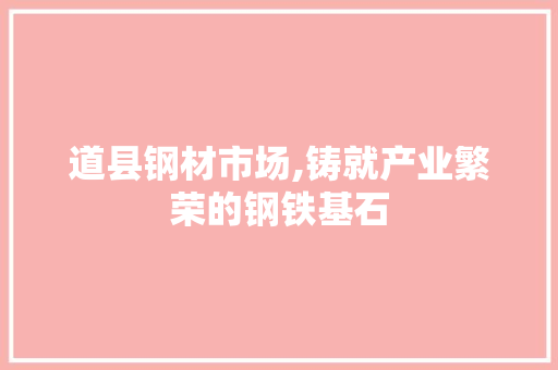 道县钢材市场,铸就产业繁荣的钢铁基石