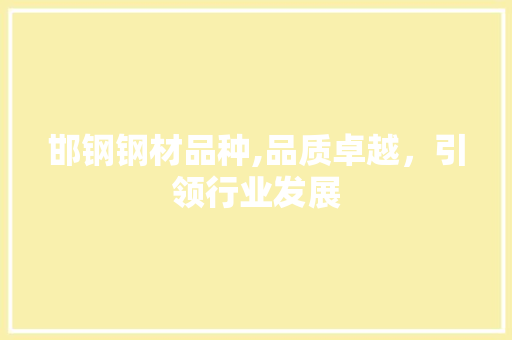 邯钢钢材品种,品质卓越，引领行业发展
