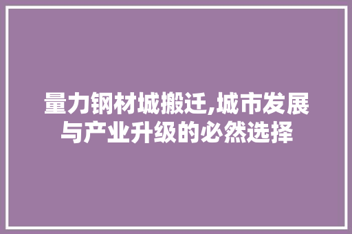 量力钢材城搬迁,城市发展与产业升级的必然选择