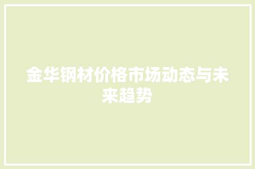 金华钢材价格市场动态与未来趋势