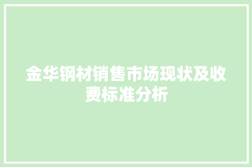 金华钢材销售市场现状及收费标准分析