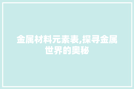 金属材料元素表,探寻金属世界的奥秘