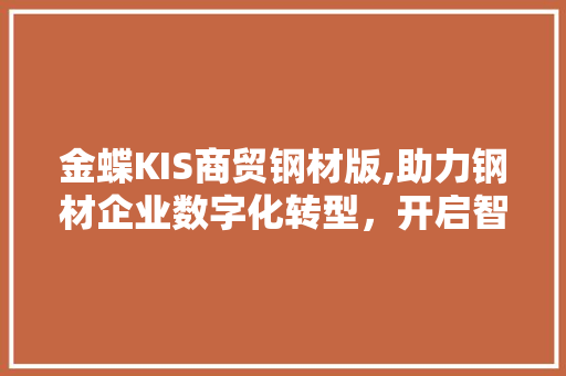 金蝶KIS商贸钢材版,助力钢材企业数字化转型，开启智能化管理新篇章