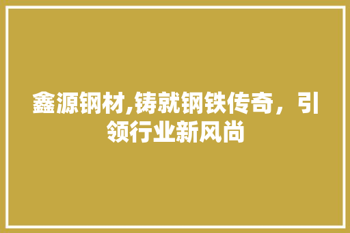 鑫源钢材,铸就钢铁传奇，引领行业新风尚