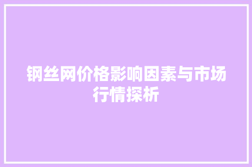 钢丝网价格影响因素与市场行情探析
