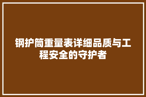 钢护筒重量表详细品质与工程安全的守护者