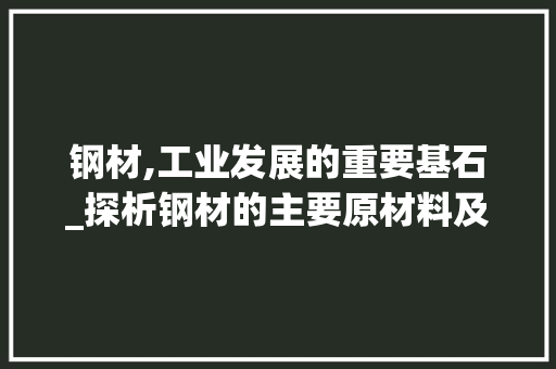 钢材,工业发展的重要基石_探析钢材的主要原材料及其加工工艺
