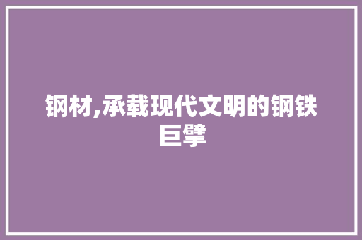 钢材,承载现代文明的钢铁巨擘