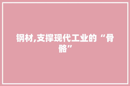 钢材,支撑现代工业的“骨骼”