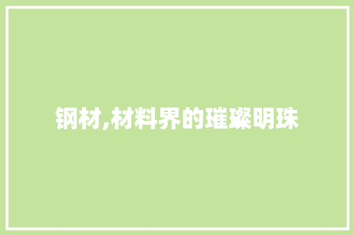 钢材,材料界的璀璨明珠