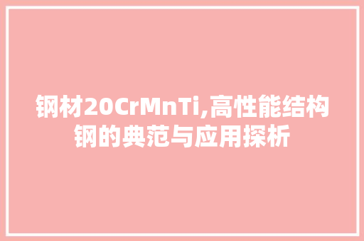 钢材20CrMnTi,高性能结构钢的典范与应用探析