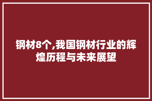 钢材8个,我国钢材行业的辉煌历程与未来展望