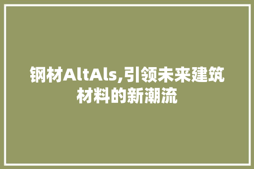 钢材AltAls,引领未来建筑材料的新潮流