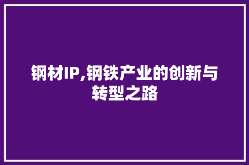 钢材IP,钢铁产业的创新与转型之路